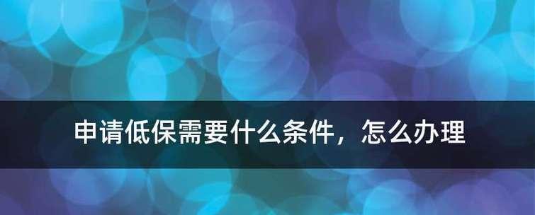 申请低保的条件及流程（了解低保申请的基本要求，助您顺利申请）