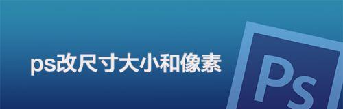 如何修改照片尺寸和像素（掌握图片编辑的关键技巧，轻松调整照片尺寸和像素）