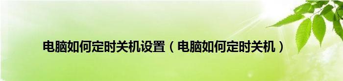 如何设置电脑每天定时关机命令（简单步骤教你轻松操控电脑关机时间）