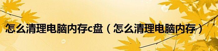 清理C盘内存，释放电脑空间（轻松摆脱C盘内存不足困扰）