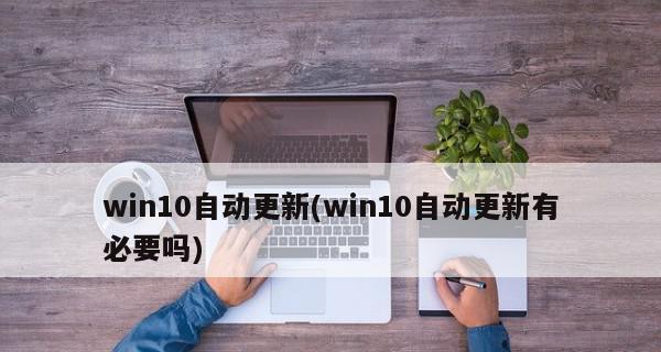 Win10自动更新的坏处（为什么Win10自动更新可能会给你带来麻烦）