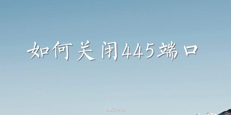 关闭445端口的最简单方法（保护网络安全）