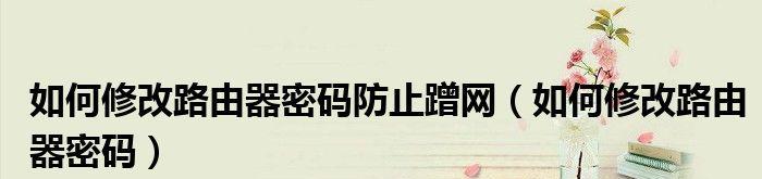 如何更改路由器密码以防止他人蹭网（简单操作让你的家庭网络更安全）