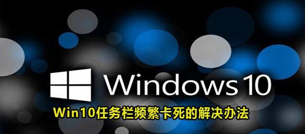 解决Win10任务栏假死的有效方法（从根本上解决任务栏无响应的问题）