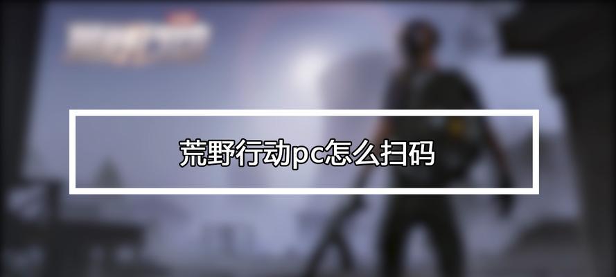 荒野行动PC端进不去的原因及解决方法（探寻荒野行动PC端进不去的根源）