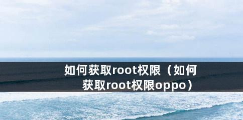 如何打开OPPO手机的Root权限（一步步教你轻松获取OPPO手机的Root权限）