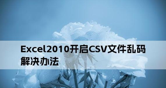 解决CSV文件在Excel中打开乱码的问题（使用正确的字符编码方式）