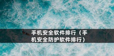 选择合适的手机杀毒软件，保护您的设备安全（哪个手机杀毒软件最好）