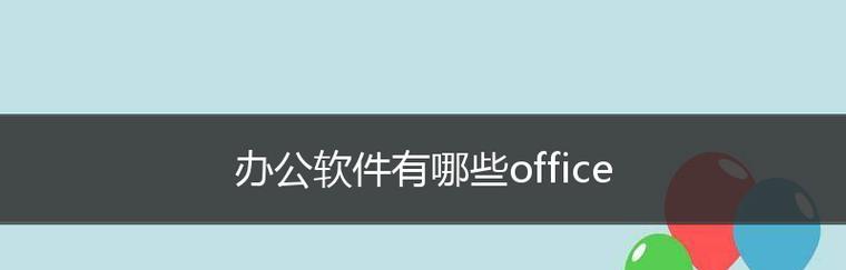 常用办公软件类型一览（了解常用办公软件的分类及特点）