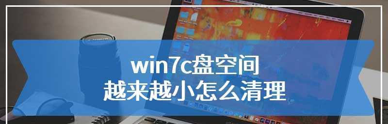 Win7系统如何清理C盘垃圾文件（快速有效清理C盘垃圾文件的方法与技巧）