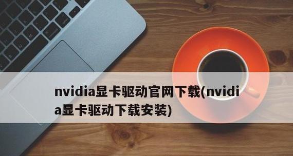 NVIDIA显卡驱动程序安装指南（简单快速地安装最新的NVIDIA显卡驱动程序）