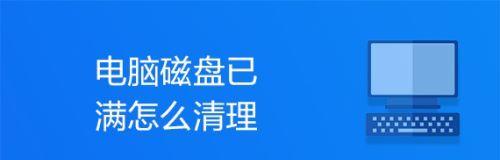 如何解决电脑C盘满了的问题（有效删除文件以释放磁盘空间）