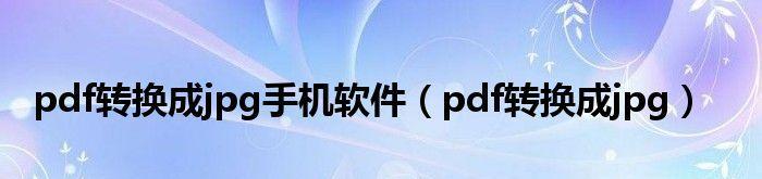 手机pdf转换成jpg最简单方式是什么？如何快速完成转换？